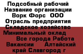 Подсобный рабочий › Название организации ­ Ворк Форс, ООО › Отрасль предприятия ­ Складское хозяйство › Минимальный оклад ­ 26 500 - Все города Работа » Вакансии   . Алтайский край,Славгород г.